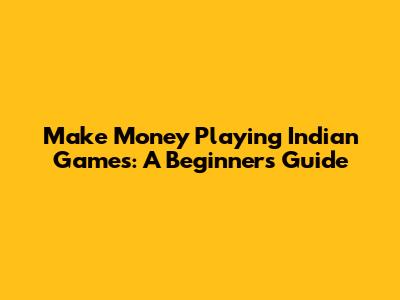 Make Money Playing Indian Games: A Beginner's Guide