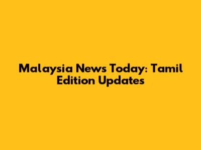 Malaysia News Today: Tamil Edition Updates