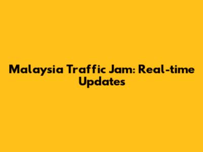 Malaysia Traffic Jam: Real-time Updates