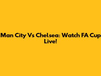 Man City Vs Chelsea: Watch FA Cup Live!