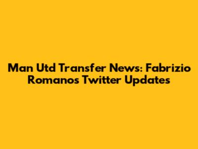 Man Utd Transfer News: Fabrizio Romano's Twitter Updates