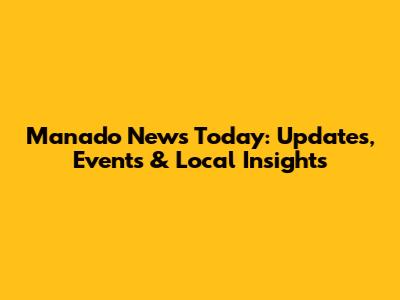 Manado News Today: Updates, Events & Local Insights