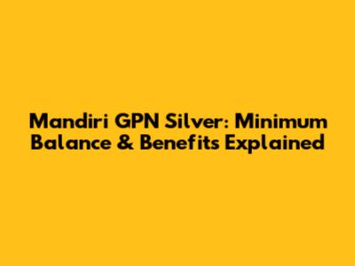 Mandiri GPN Silver: Minimum Balance & Benefits Explained