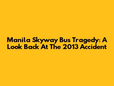 Manila Skyway Bus Tragedy: A Look Back At The 2013 Accident