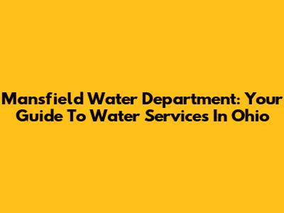 Mansfield Water Department: Your Guide To Water Services In Ohio