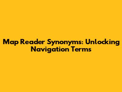 Map Reader Synonyms: Unlocking Navigation Terms