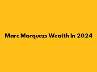 Marc Marquez's Wealth In 2024