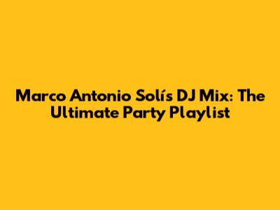 Marco Antonio Solís DJ Mix: The Ultimate Party Playlist