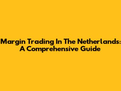 Margin Trading In The Netherlands: A Comprehensive Guide