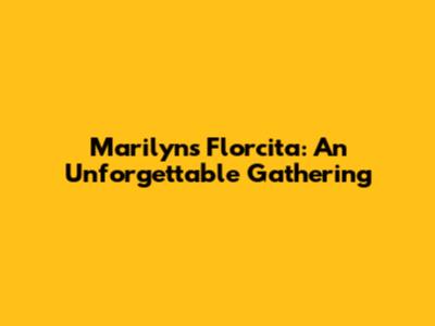 Marilyn's Florcita: An Unforgettable Gathering