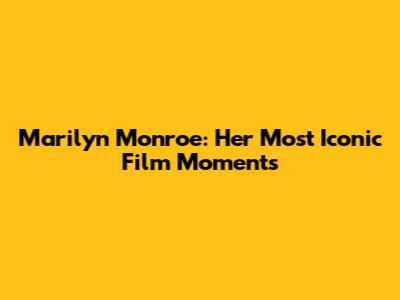 Marilyn Monroe: Her Most Iconic Film Moments