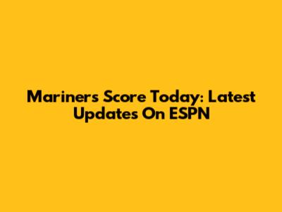 Mariners Score Today: Latest Updates On ESPN