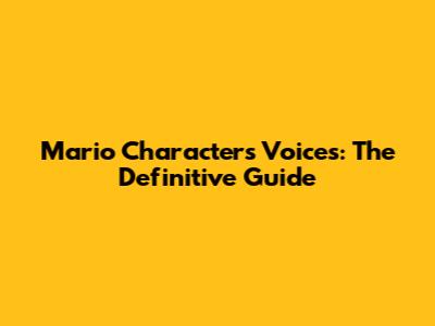 Mario Characters Voices: The Definitive Guide