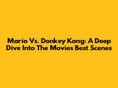 Mario Vs. Donkey Kong: A Deep Dive Into The Movie's Best Scenes