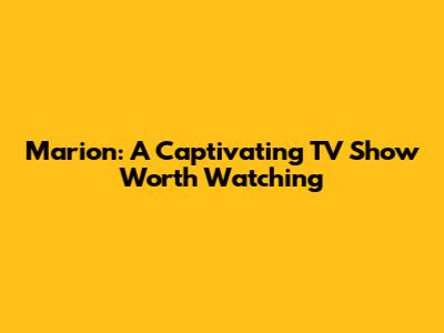 Marion: A Captivating TV Show Worth Watching