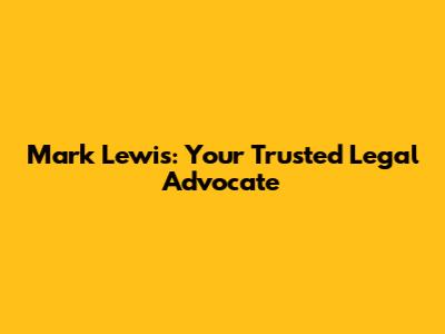 Mark Lewis: Your Trusted Legal Advocate