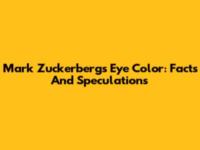 Mark Zuckerberg's Eye Color: Facts And Speculations