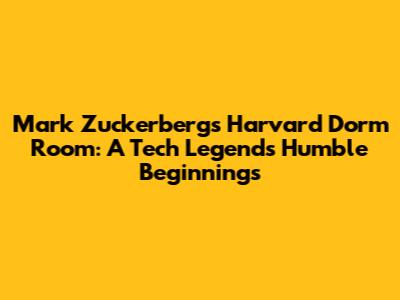 Mark Zuckerberg's Harvard Dorm Room: A Tech Legend's Humble Beginnings