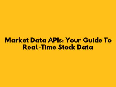 Market Data APIs: Your Guide To Real-Time Stock Data
