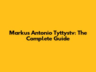Markus Antonio Tyttystv: The Complete Guide