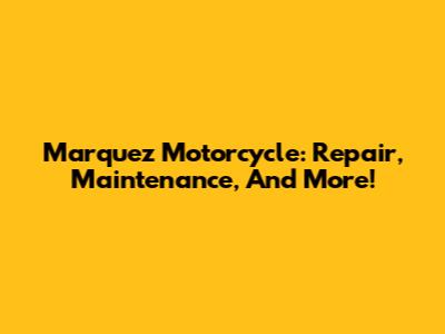 Marquez Motorcycle: Repair, Maintenance, And More!