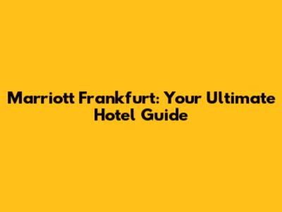 Marriott Frankfurt: Your Ultimate Hotel Guide