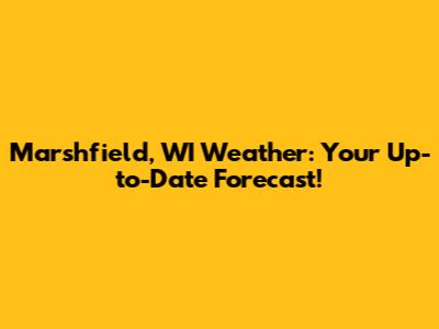 Marshfield, WI Weather: Your Up-to-Date Forecast!