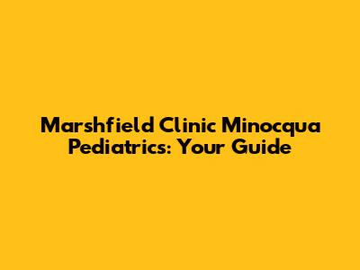 Marshfield Clinic Minocqua Pediatrics: Your Guide
