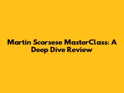Martin Scorsese MasterClass: A Deep Dive Review