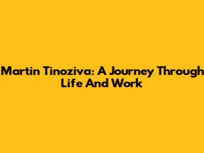 Martin Tinoziva: A Journey Through Life And Work