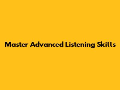 Master Advanced Listening Skills