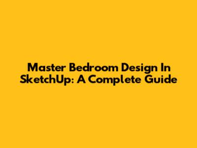 Master Bedroom Design In SketchUp: A Complete Guide