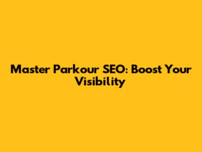 Master Parkour SEO: Boost Your Visibility