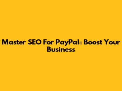 Master SEO For PayPal: Boost Your Business