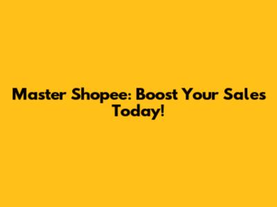Master Shopee: Boost Your Sales Today!