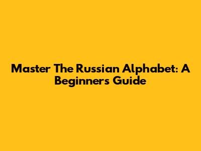 Master The Russian Alphabet: A Beginner's Guide