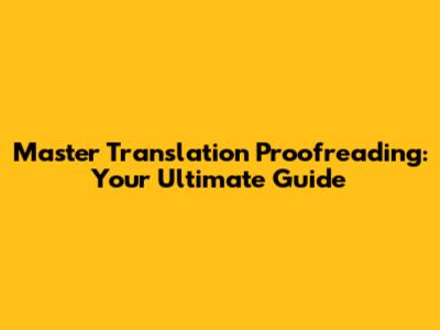 Master Translation Proofreading: Your Ultimate Guide