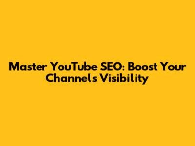 Master YouTube SEO: Boost Your Channel's Visibility