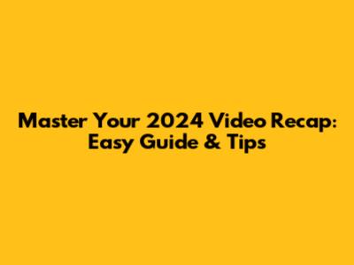 Master Your 2024 Video Recap: Easy Guide & Tips