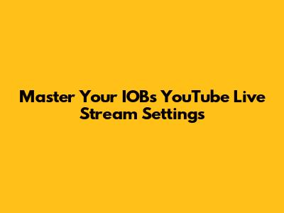 Master Your IOBs YouTube Live Stream Settings