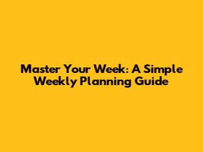 Master Your Week: A Simple Weekly Planning Guide