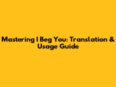Mastering 'I Beg You': Translation & Usage Guide