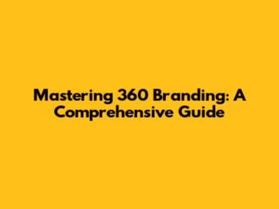 Mastering 360 Branding: A Comprehensive Guide