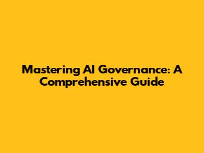 Mastering AI Governance: A Comprehensive Guide