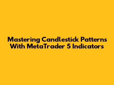 Mastering Candlestick Patterns With MetaTrader 5 Indicators