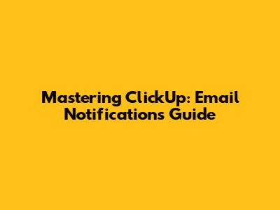 Mastering ClickUp: Email Notifications Guide