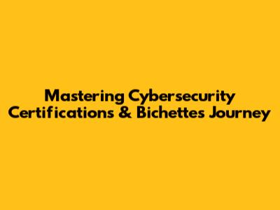 Mastering Cybersecurity Certifications & Bichette's Journey