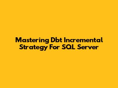 Mastering Dbt Incremental Strategy For SQL Server