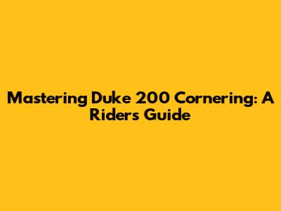 Mastering Duke 200 Cornering: A Rider's Guide