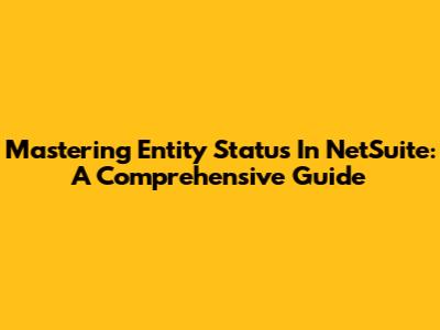 Mastering Entity Status In NetSuite: A Comprehensive Guide
